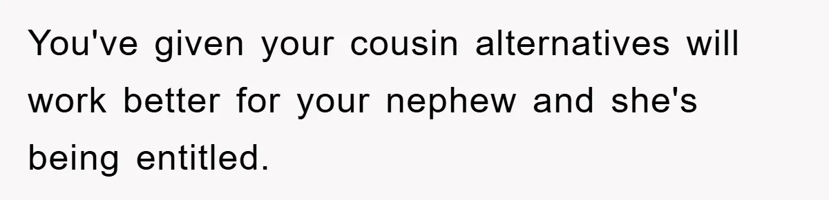 You've given your cousin alternatives will work better for your nephew and she's being entitled.