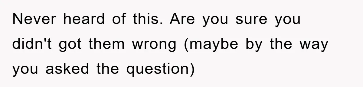 Never heard of this. Are you sure you didn't got them wrong (maybe by the way you asked the question)