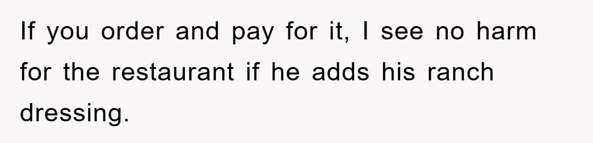 If you order and pay for it, I see no harm for the restaurant if he adds his ranch dressing.