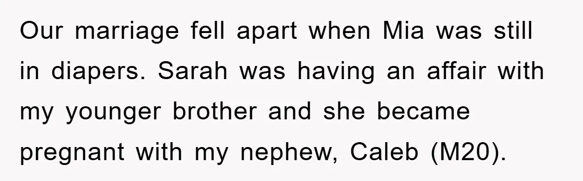 Our marriage fell apart when Mia was still in diapers. Sarah was having an affair with my younger brother and she became pregnant with my nephew, Caleb (M20).