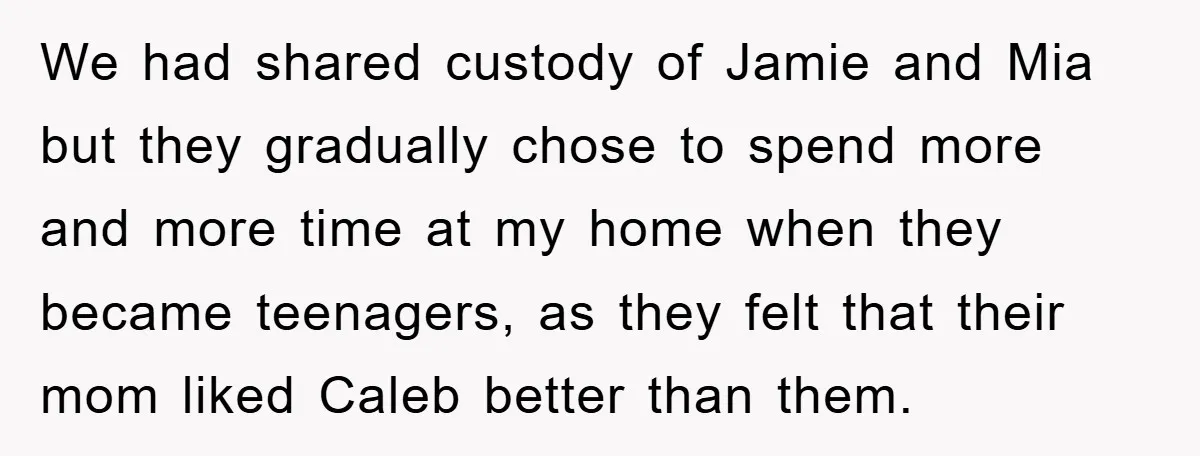 We had shared custody of Jamie and Mia but they gradually chose to spend more and more time at my home when they became teenagers, as they felt that their...