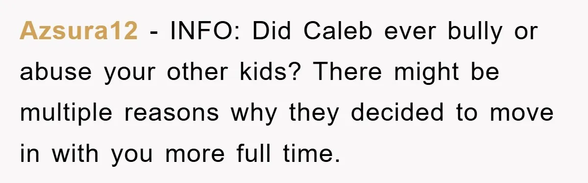 Azsura12 − INFO: Did Caleb ever bully or abuse your other kids? There might be multiple reasons why they decided to move in with you more full time.