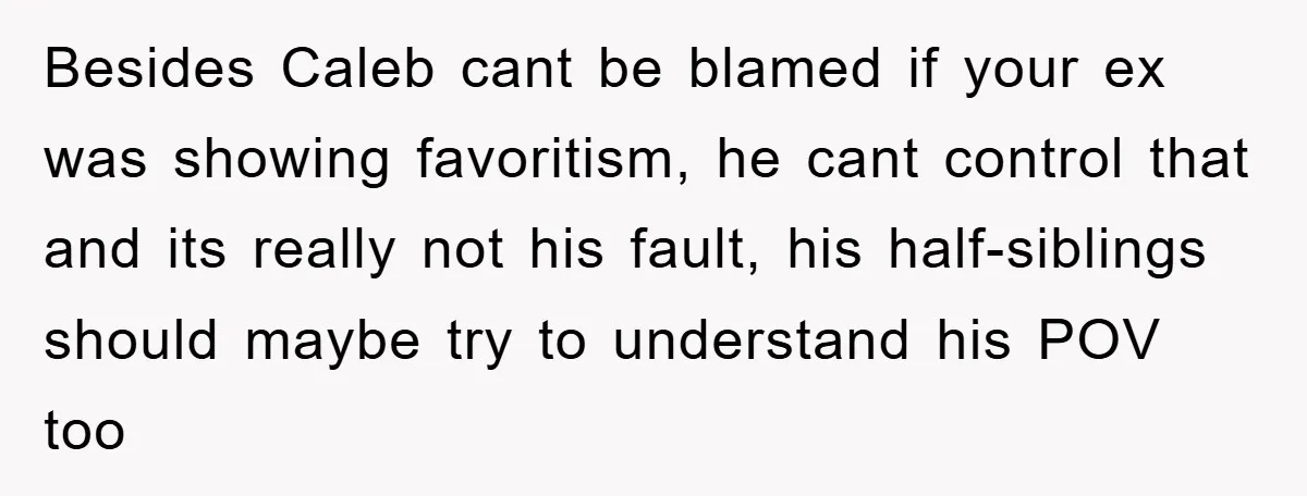 Besides Caleb cant be blamed if your ex was showing favoritism, he cant control that and its really not his fault, his half-siblings should maybe try to understand his POV...