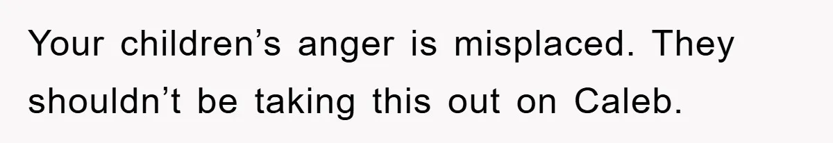 Your children’s anger is misplaced. They shouldn’t be taking this out on Caleb.