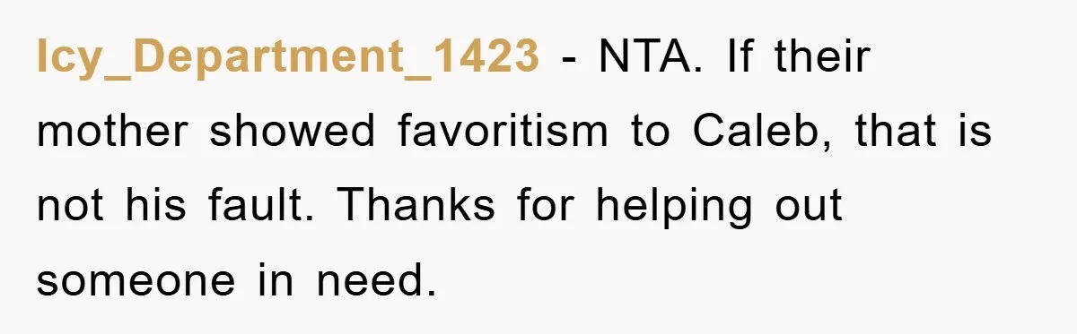 Icy_Department_1423 − NTA. If their mother showed favoritism to Caleb, that is not his fault. Thanks for helping out someone in need.