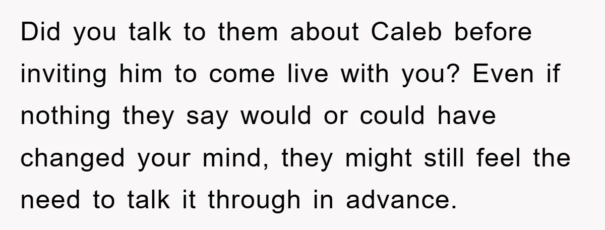 Did you talk to them about Caleb before inviting him to come live with you? Even if nothing they say would or could have changed your mind, they might still...