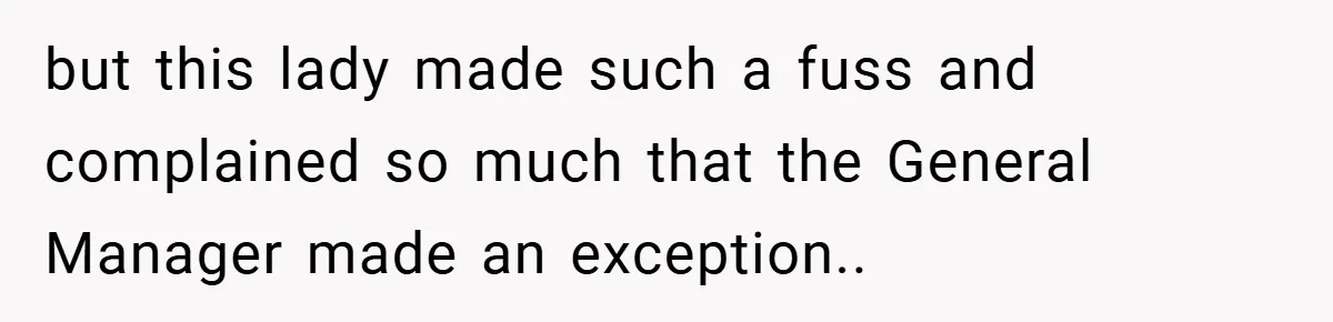 but this lady made such a fuss and complained so much that the General Manager made an exception..