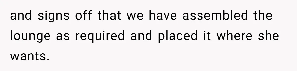 and signs off that we have assembled the lounge as required and placed it where she wants.