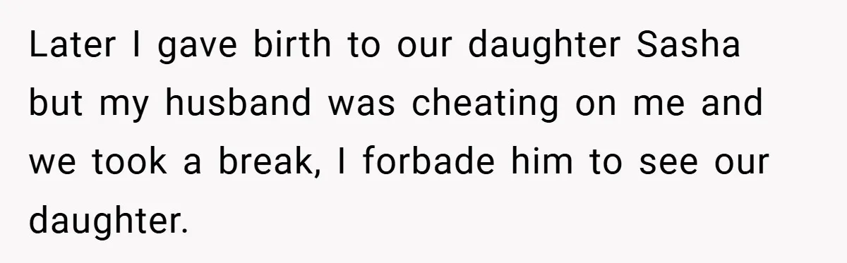 She Made Her Husband Pick Between His Daughter - Now Everyone’s Calling Her the Villain Later I gave birth to our daughter Sasha but my husband was cheating on me and we took a break, I forbade him to see our daughter.