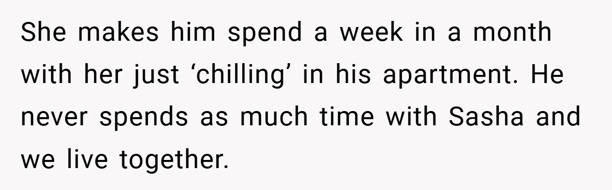 She Made Her Husband Pick Between His Daughter - Now Everyone’s Calling Her the Villain She makes him spend a week in a month with her just ‘chilling’ in his apartment. He never spends as much time with Sasha and we live together.