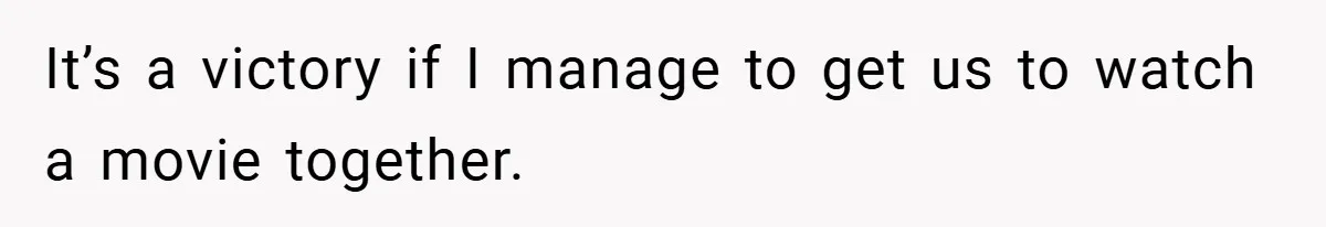 She Made Her Husband Pick Between His Daughter - Now Everyone’s Calling Her the Villain It’s a victory if I manage to get us to watch a movie together.