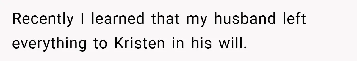 She Made Her Husband Pick Between His Daughter - Now Everyone’s Calling Her the Villain Recently I learned that my husband left everything to Kristen in his will.