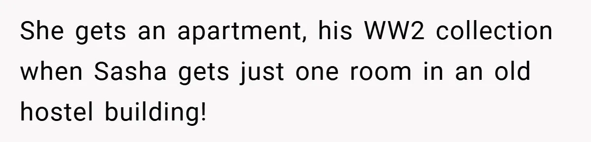 She Made Her Husband Pick Between His Daughter - Now Everyone’s Calling Her the Villain She gets an apartment, his WW2 collection when Sasha gets just one room in an old hostel building!