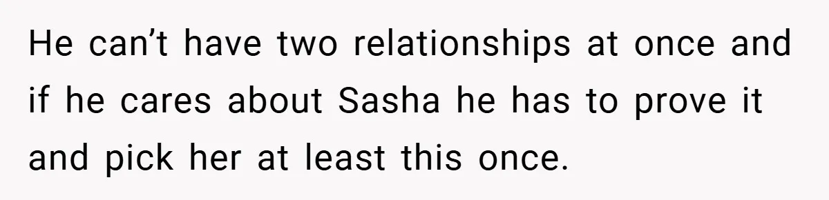 She Made Her Husband Pick Between His Daughter - Now Everyone’s Calling Her the Villain He can’t have two relationships at once and if he cares about Sasha he has to prove it and pick her at least this once.