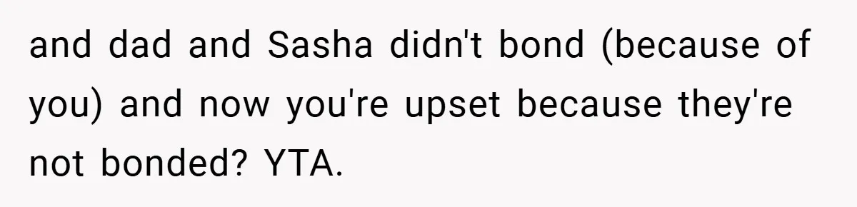 She Made Her Husband Pick Between His Daughter - Now Everyone’s Calling Her the Villain and dad and Sasha didn't bond (because of you) and now you're upset because they're not bonded? YTA.