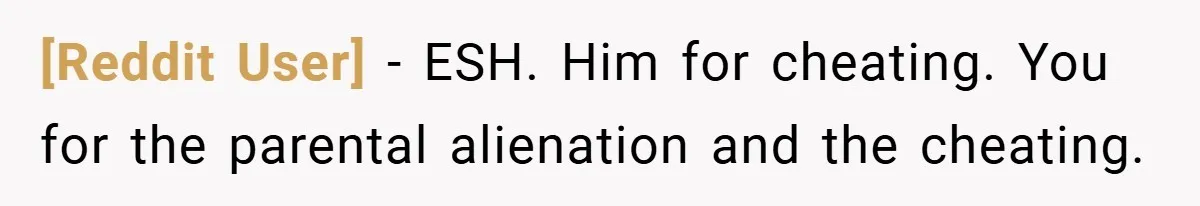 [Reddit User] − ESH. Him for cheating. You for the parental alienation and the cheating.