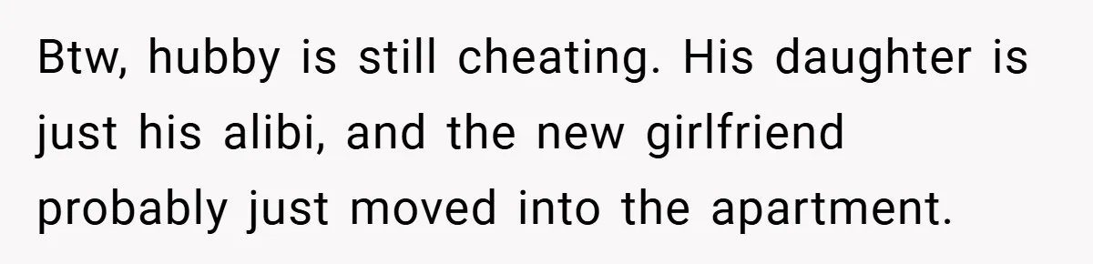 She Made Her Husband Pick Between His Daughter - Now Everyone’s Calling Her the Villain Btw, hubby is still cheating. His daughter is just his alibi, and the new girlfriend probably just moved into the apartment.