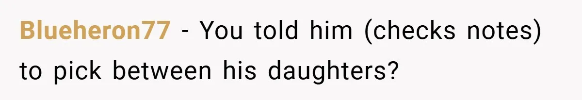 She Made Her Husband Pick Between His Daughter - Now Everyone’s Calling Her the Villain Blueheron77 − You told him (checks notes) to pick between his daughters?