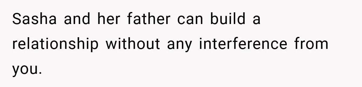She Made Her Husband Pick Between His Daughter - Now Everyone’s Calling Her the Villain Sasha and her father can build a relationship without any interference from you.