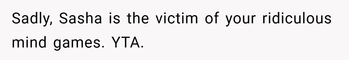 She Made Her Husband Pick Between His Daughter - Now Everyone’s Calling Her the Villain Sadly, Sasha is the victim of your ridiculous mind games. YTA.
