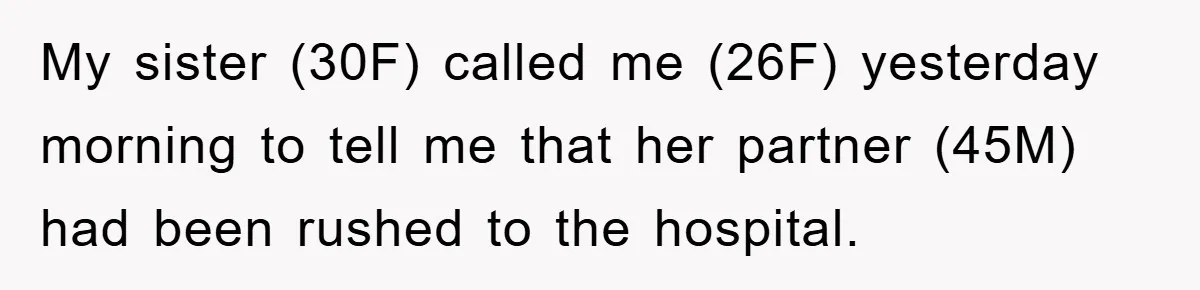 My sister (30F) called me (26F) yesterday morning to tell me that her partner (45M) had been rushed to the hospital.