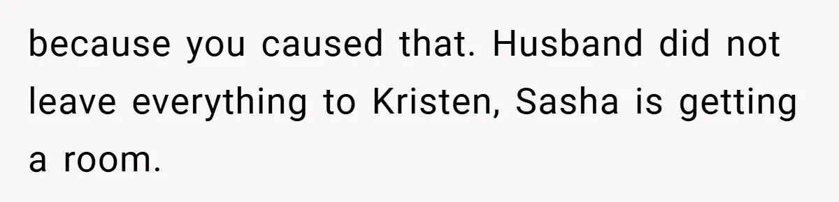 She Made Her Husband Pick Between His Daughter - Now Everyone’s Calling Her the Villain because you caused that. Husband did not leave everything to Kristen, Sasha is getting a room.