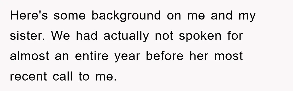 Here's some background on me and my sister. We had actually not spoken for almost an entire year before her most recent call to me.