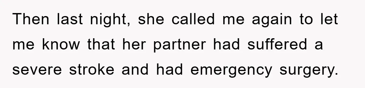 Then last night, she called me again to let me know that her partner had suffered a severe stroke and had emergency surgery.