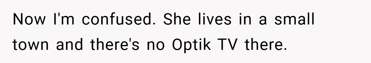 Now I'm confused. She lives in a small town and there's no Optik TV there.