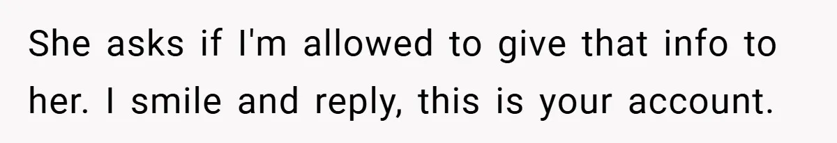 She asks if I'm allowed to give that info to her. I smile and reply, this is your account.
