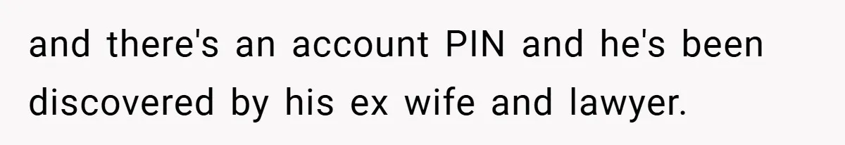 and there's an account PIN and he's been discovered by his ex wife and lawyer.