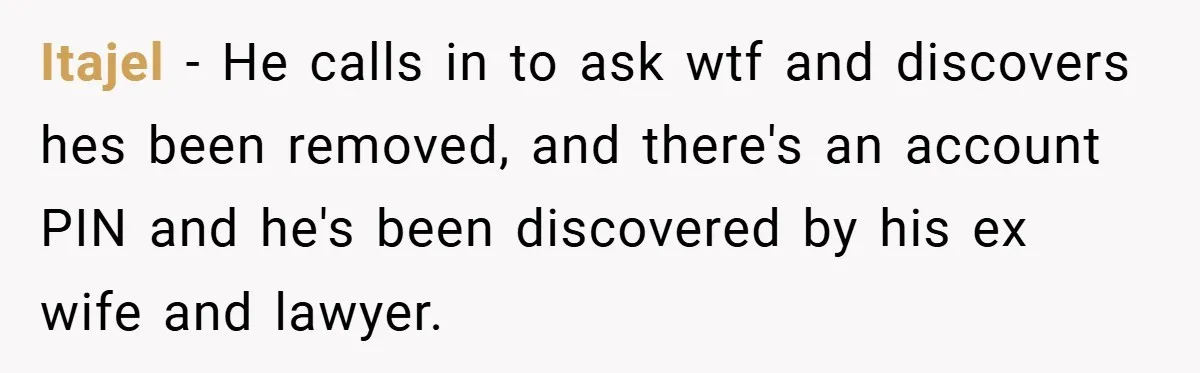 Itajel − He calls in to ask wtf and discovers hes been removed, and there's an account PIN and he's been discovered by his ex wife and lawyer.