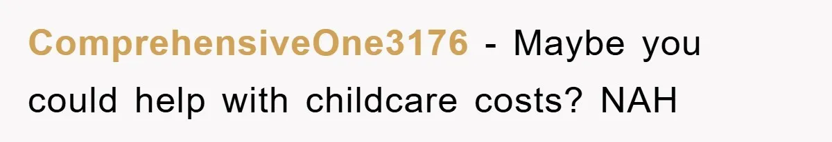 ComprehensiveOne3176 − Maybe you could help with childcare costs? NAH