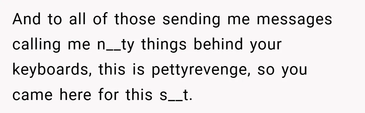 And to all of those sending me messages calling me n__ty things behind your keyboards, this is pettyrevenge, so you came here for this s__t.