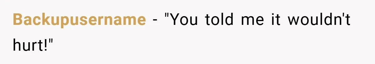 Backupusername − "You told me it wouldn't hurt!"