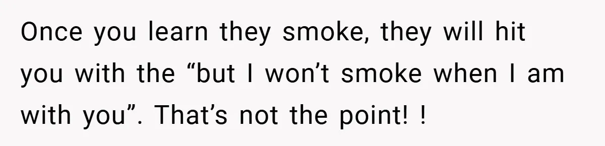 Once you learn they smoke, they will hit you with the “but I won’t smoke when I am with you”. That’s not the point! !