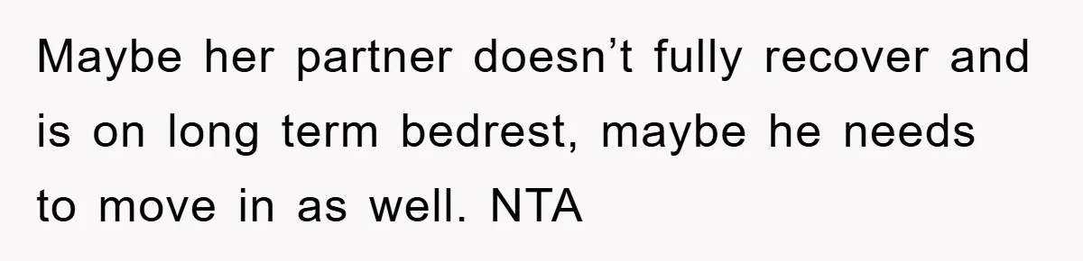 Maybe her partner doesn’t fully recover and is on long term bedrest, maybe he needs to move in as well. NTA