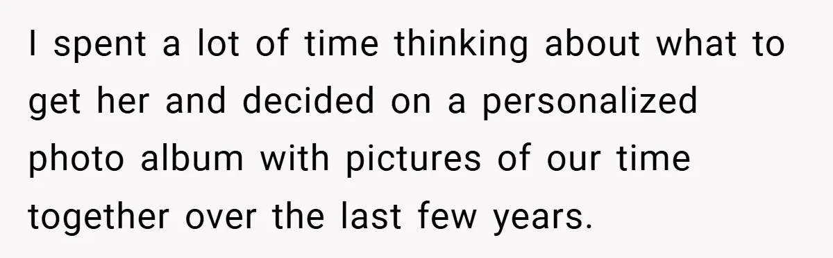 I spent a lot of time thinking about what to get her and decided on a personalized photo album with pictures of our time together over the last few years.