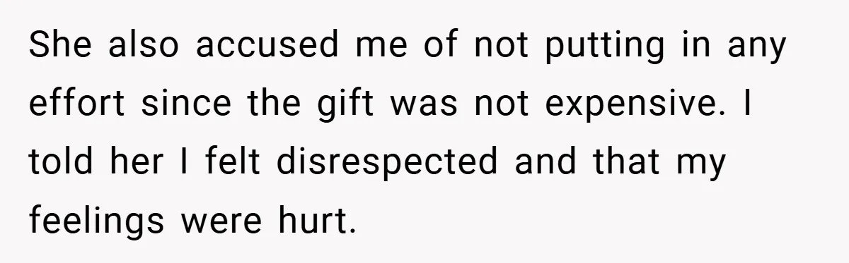 She also accused me of not putting in any effort since the gift was not expensive. I told her I felt disrespected and that my feelings were hurt.