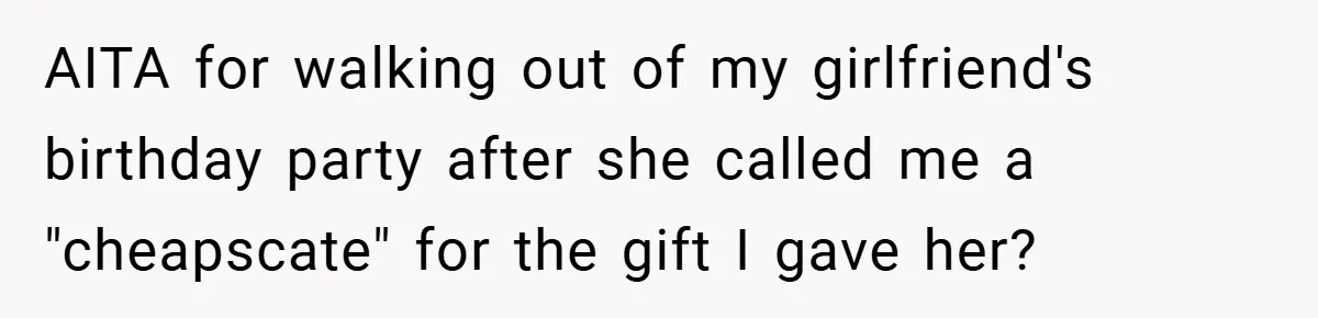 AITA for walking out of my girlfriend's birthday party after she called me a "cheapscate" for the gift I gave her?