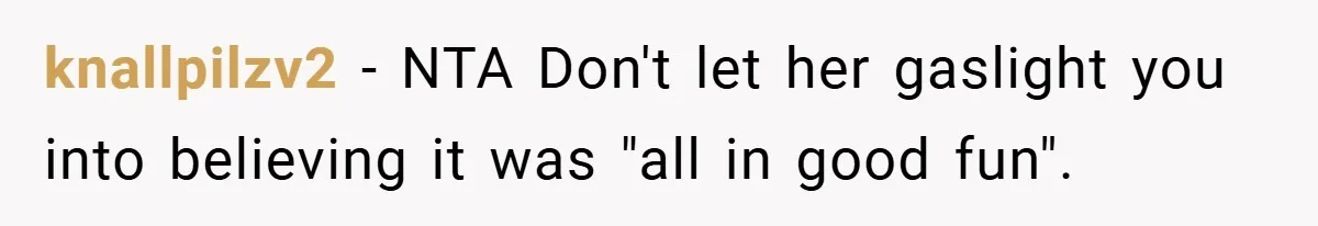 knallpilzv2 − NTA Don't let her gaslight you into believing it was "all in good fun".