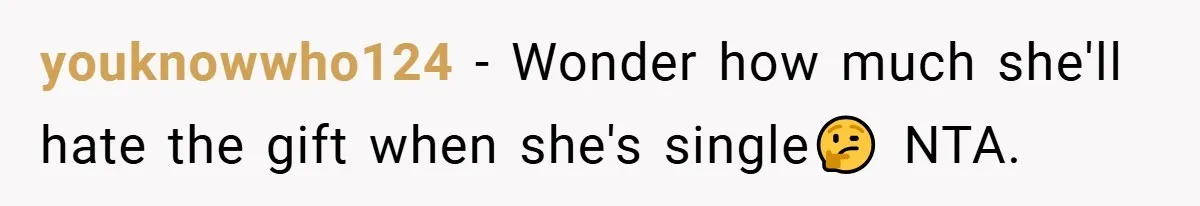youknowwho124 − Wonder how much she'll hate the gift when she's single🤔 NTA.