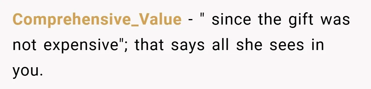 Comprehensive_Value − " since the gift was not expensive"; that says all she sees in you.
