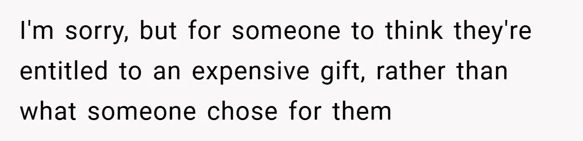 I'm sorry, but for someone to think they're entitled to an expensive gift, rather than what someone chose for them
