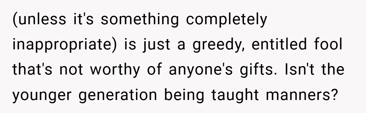 (unless it's something completely inappropriate) is just a greedy, entitled fool that's not worthy of anyone's gifts. Isn't the younger generation being taught manners?