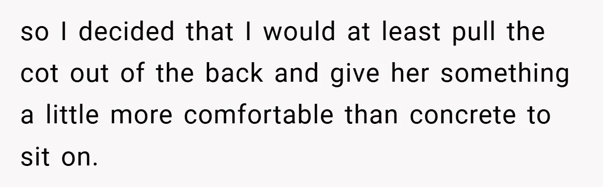 so I decided that I would at least pull the cot out of the back and give her something a little more comfortable than concrete to sit on.