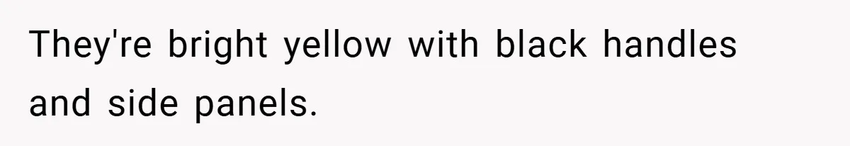 They're bright yellow with black handles and side panels.