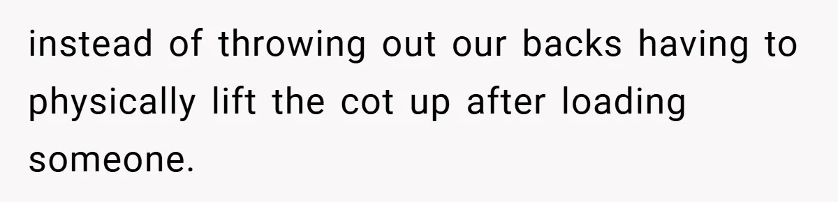 instead of throwing out our backs having to physically lift the cot up after loading someone.
