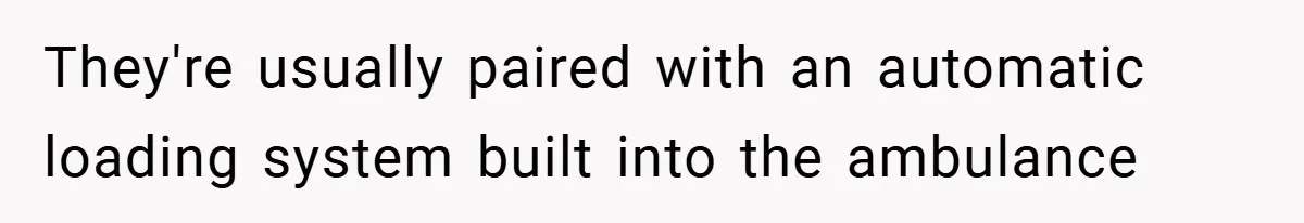 They're usually paired with an automatic loading system built into the ambulance