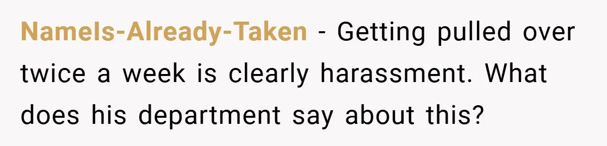 NameIs-Already-Taken − Getting pulled over twice a week is clearly harassment. What does his department say about this?